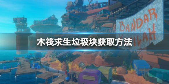 《木筏求生》垃圾塊怎麽獲得?raft垃圾塊獲取方法