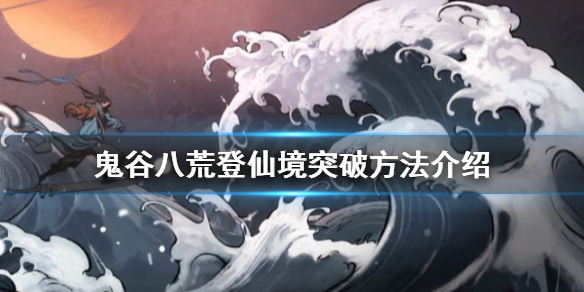 《鬼谷八荒》登仙境如何突破?登仙境突破方法介紹