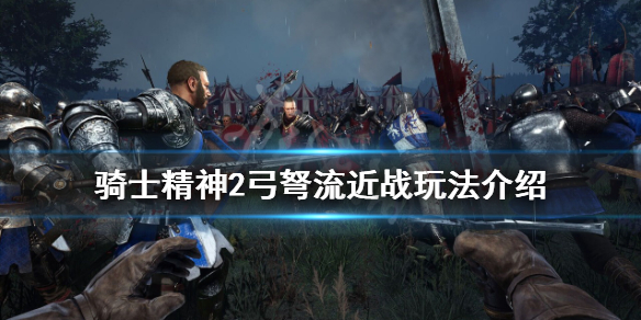 《騎士精神2》弓弩流怎麽玩?弓弩流近戰玩法介紹