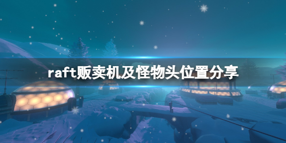 《木筏求生》第七關販賣機在哪?raft販賣機及怪物頭位置分享
