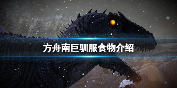 《方舟生存進化》南方巨獸龍吃什麽飼料?南方巨獸龍馴服食物介紹