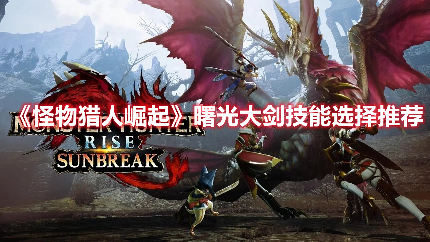 《怪物獵人崛起》曙光大劍技能選擇推薦