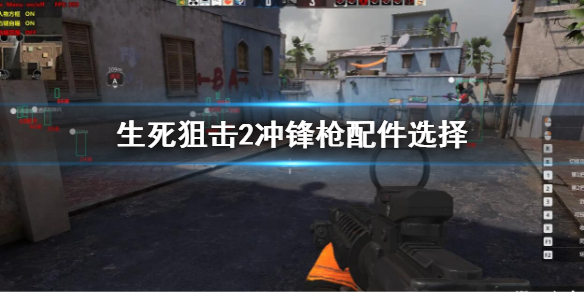 《生死狙擊2》沖鋒槍配件怎麽搭配?沖鋒槍配件選擇