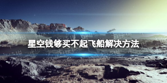 《星空》飛船錢夠提示買不起怎麽辦？ 錢夠買不起飛船解決方法