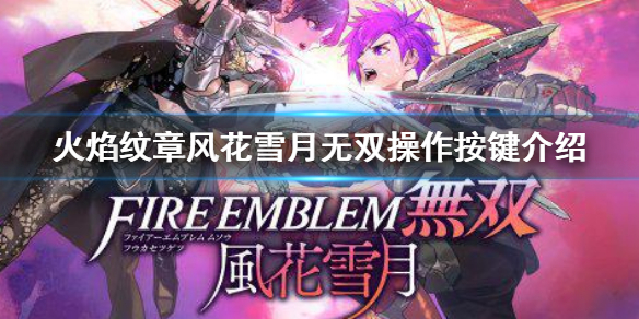 《火焰紋章風花雪月無雙》操作按鍵有哪些?操作按鍵介紹
