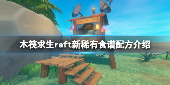 《木筏求生》raft新稀有食譜配方介紹 新食譜有什麽?