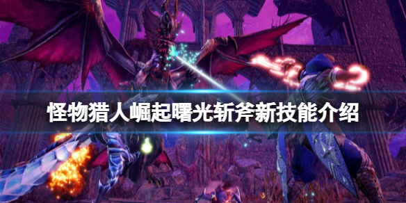 《怪物獵人崛起》曙光斬斧新技能介紹 曙光斬斧新技能有什麽?