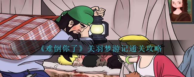 《難倒你了》關羽夢遊記通關攻略