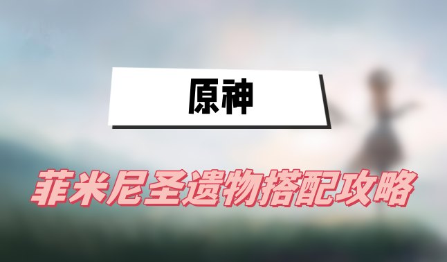 原神菲米尼聖遺物搭配攻略