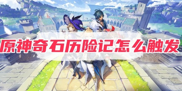 原神奇石曆險記怎麽觸發