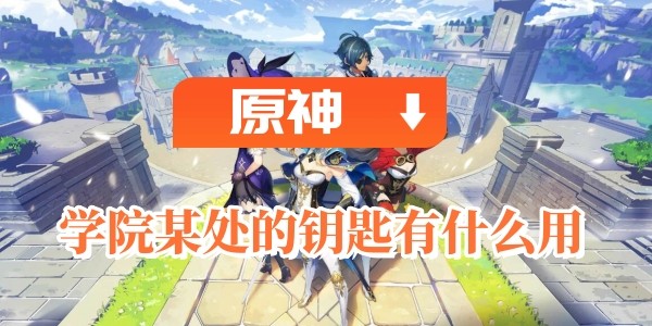 原神學院某處的鑰匙有什麽用