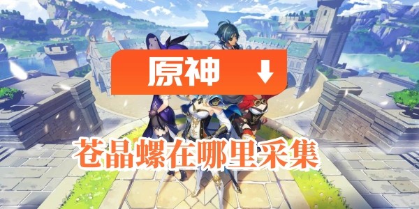 原神蒼晶螺在哪裏采集