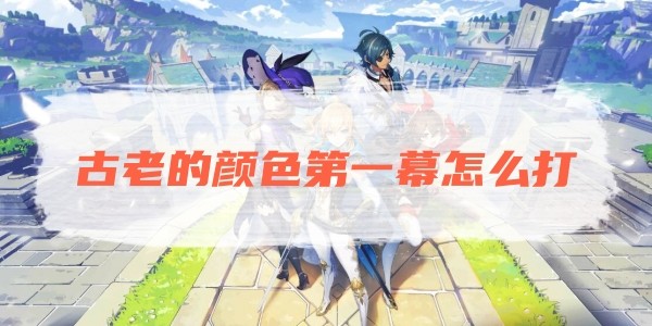 原神古老的顔色第一幕怎麽打
