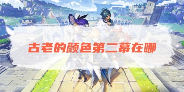 原神古老的顔色第二幕在哪