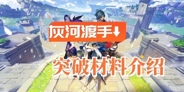 原神灰河渡手突破材料需要什麽