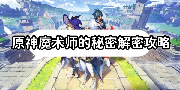 原神魔術師的秘密任務怎麽解密