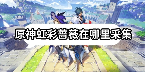 原神虹彩薔薇在哪裏采集