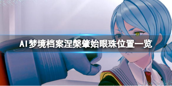 《AI夢境檔案涅槃肇始》眼珠位置一覽 眼珠在哪找?