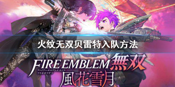 《火焰紋章風花雪月無雙》貝老師怎麽加入?貝雷特入隊方法