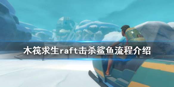《木筏求生》鲨魚怎麽打?raft擊殺鲨魚流程介紹