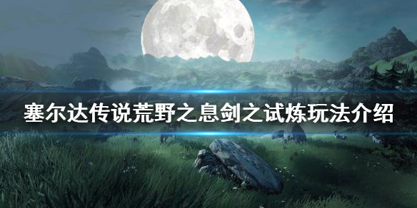 《塞爾達傳說荒野之息》劍之試煉怎麽玩?劍之試煉玩法介紹