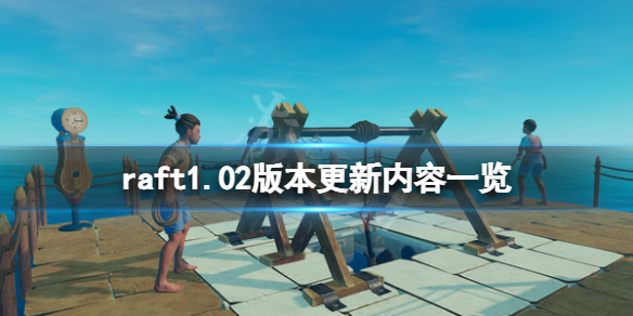 《木筏求生》raft1.02版本更新了什麽?raft1.02版本更新內容一覽