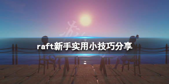 《木筏求生》raft新手有什麽技巧?raft新手實用小技巧分享