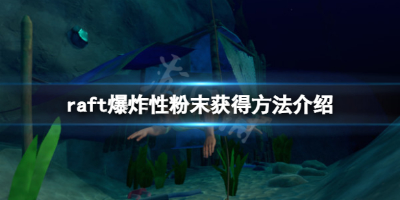 《木筏求生》raft爆炸性粉末怎麽弄?raft爆炸性粉末獲得方法介紹
