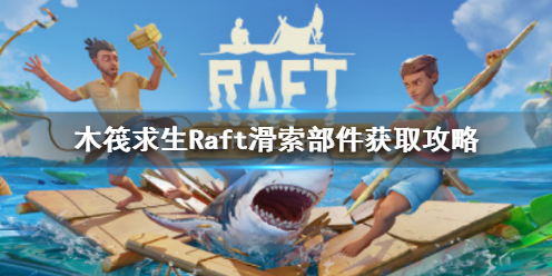 《木筏求生》Raft滑索部件在哪裏?Raft滑索部件獲取攻略