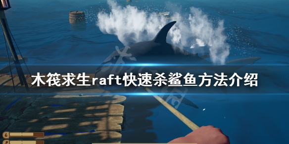 《木筏求生》如何快速殺鲨魚?raft快速殺鲨魚方法介紹