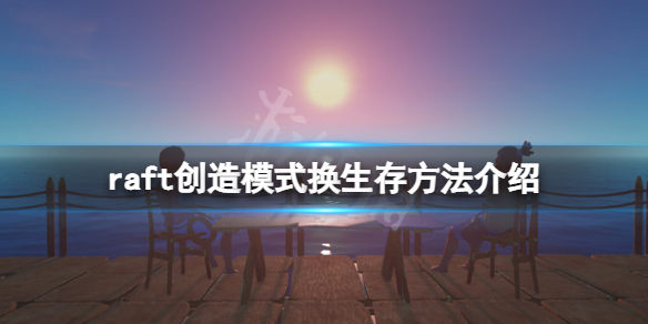 《木筏求生》創造模式怎麽換生存?raft創造模式換生存方法介紹