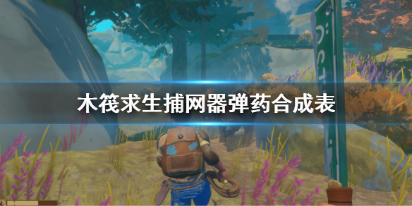 《木筏求生》捕網器彈藥合成表 Raft投網器彈藥制作方法