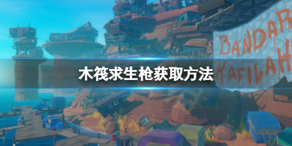 《木筏求生》槍可以在哪得到?raft槍獲取方法