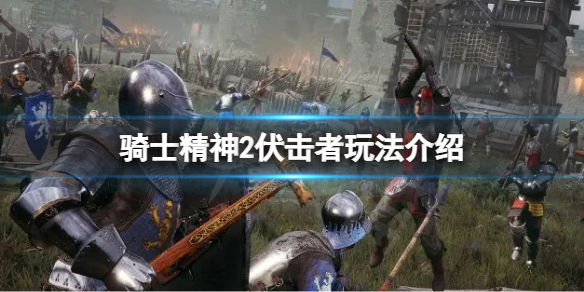 《騎士精神2》伏擊者怎麽玩?伏擊者玩法介紹