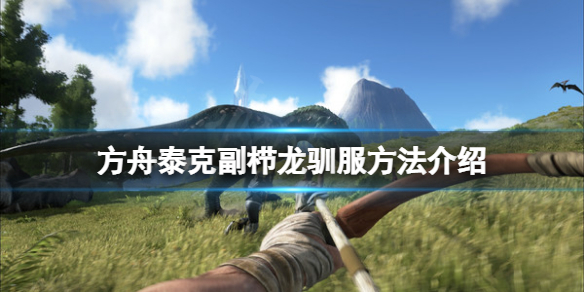 《方舟生存進化》泰克副栉龍怎麽馴服?泰克副栉龍馴服方法介紹
