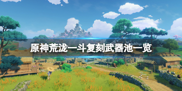 《原神》荒泷一鬥複刻武器池是什麽？荒泷一鬥複刻武器池一覽