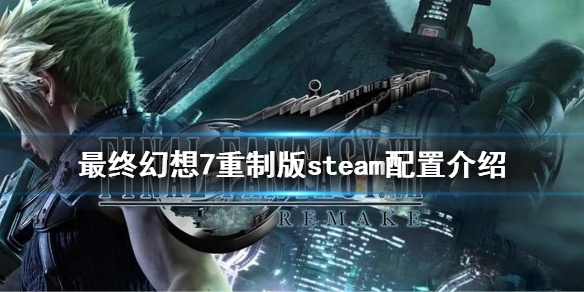《最終幻想7重制版》steam配置是什麽?steam配置介紹