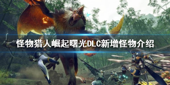 《怪物獵人崛起》新增怪物有哪些?曙光DLC新增怪物介紹