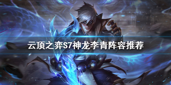 《雲頂之弈》S7李青怎麽玩？S7神龍李青陣容推薦