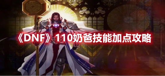 《DNF》110奶爸技能加點攻略