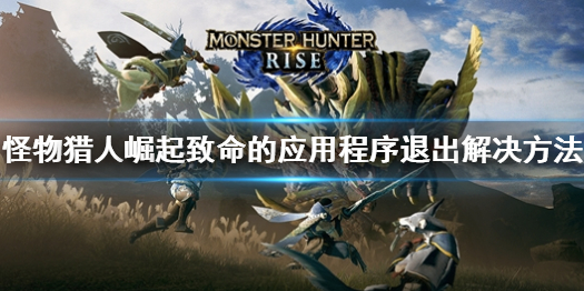 《怪物獵人崛起》致命的應用程序退出怎麽辦?致命的應用程序退出解決方法