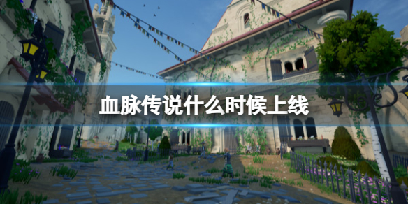《血脈傳說》什麽時候上線？發售時間及特色玩法介紹