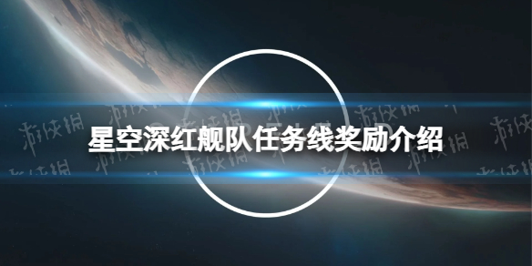 《星空》深紅艦隊任務線獎勵是什麽？ 深紅艦隊任務線獎勵介紹