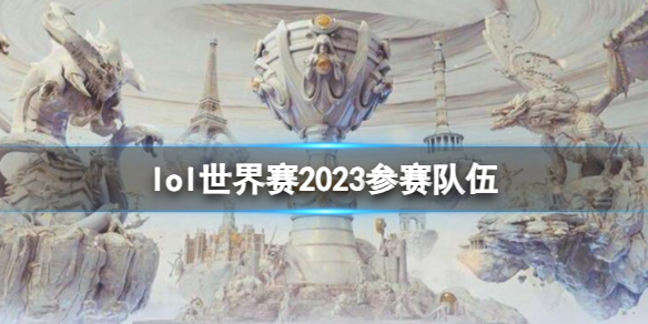 《英雄聯盟》世界賽2023參賽隊伍一覽