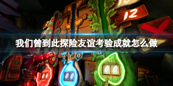 《我們曾到此探險友誼考驗》成就怎麽做?成就列表一覽