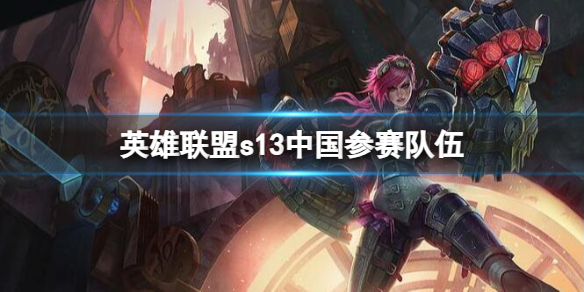 《英雄聯盟》s13中國參賽隊伍介紹