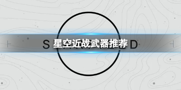 《星空》哪些近戰武器傷害高？近戰武器推薦