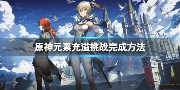 《原神》元素充溢挑戰怎麽完成？元素充溢挑戰完成方法