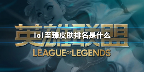 《lol》至臻皮膚排名介紹