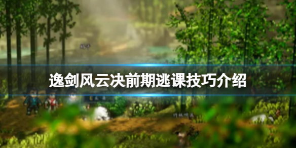 《逸劍風雲決》前期打不過怎麽辦？前期逃課技巧介紹